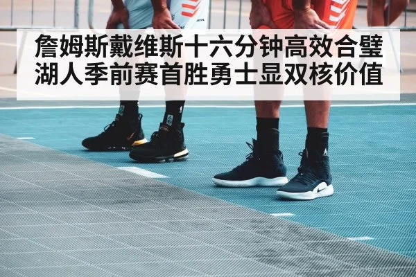 詹姆斯戴维斯十六分钟高效合璧 湖人季前赛首胜勇士显双核价值