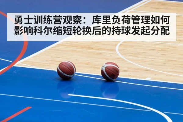 勇士训练营观察：库里负荷管理如何影响科尔缩短轮换后的持球发起分配