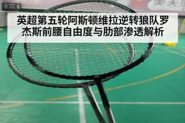 英超第五轮阿斯顿维拉逆转狼队罗杰斯前腰自由度与肋部渗透解析