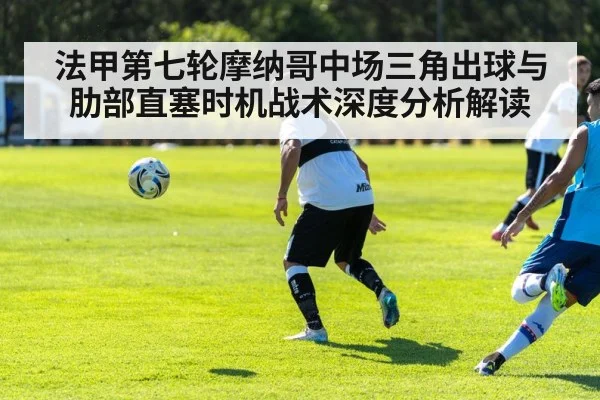 法甲第七轮摩纳哥中场三角出球与肋部直塞时机战术深度分析解读