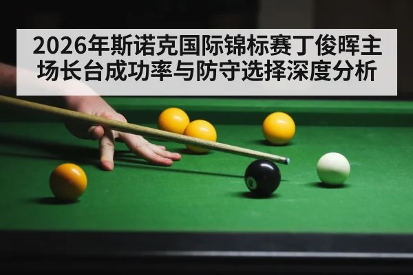 2026年斯诺克国际锦标赛丁俊晖主场长台成功率与防守选择深度分析
